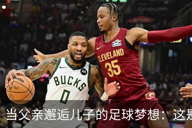 当父亲邂逅儿子的足球梦想：这是一场意外的心跳之旅