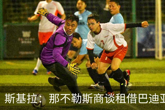 斯基拉：那不勒斯商谈租借巴迪亚西勒，切尔西要3000万欧