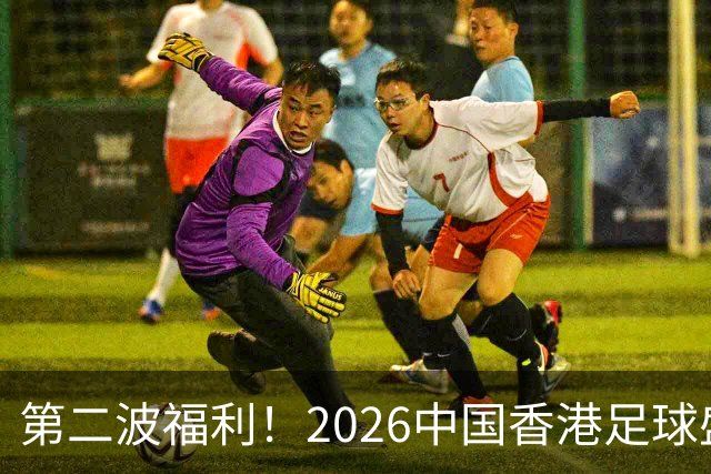 第二波福利！2026中国香港足球盛会8月回归 小吧再送12张比赛球票