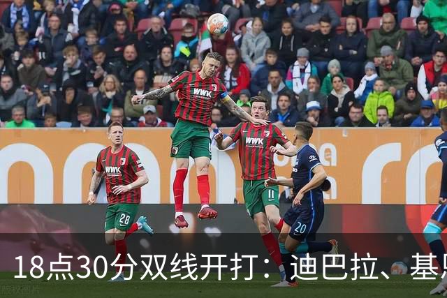 18点30分双线开打：迪巴拉、基恩、帕斯、西梅奥内、苏莱领衔